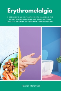 Erythromelalgia: A Beginner's Quick Start Guide to Managing the Condition Through Diet and Other Natural Lifestyle Changes, With Sample Curated Recipe