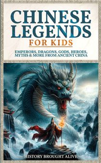 Chinese Legends For Kids: Emperors, Dragons, Gods, Heroes, Myths & More From Ancient China