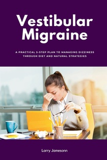 Vestibular Migraine: A Practical 5-Step Plan to Managing Dizziness Through Diet and Natural Strategies