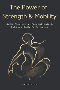 The Power of Strength & Mobility: Build Flexibility, Prevent Pain, & Enhance Daily Performance