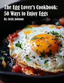 The Egg Lover's Cookbook: 50 Ways to Enjoy Eggs