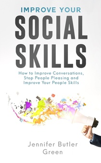 Improve Your Social Skills: How To Improve Conversations, Stop People Pleasing, And Improve Your People Skills