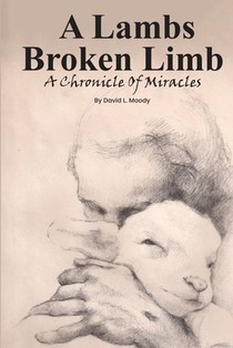 A Lambs Broken Limb: A Chronicle of a Lifetime of Miracles