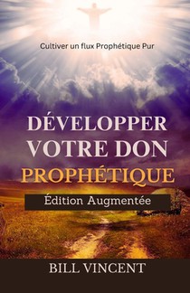 Développer Votre don Prophétique (Édition Augmentée): Cultiver un flux Prophétique Pur