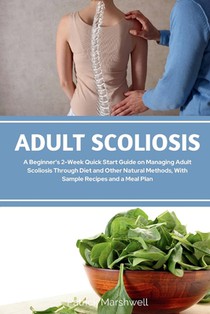 Adult Scoliosis: A Beginner's 2-Week Quick Start Guide on Managing Adult Scoliosis Through Diet and Other Natural Methods, With Sample Recipes and a M