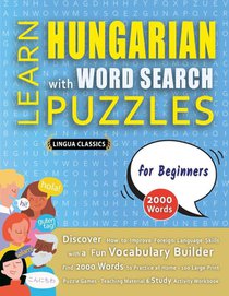 LEARN HUNGARIAN WITH WORD SEARCH PUZZLES FOR BEGINNERS - Discover How to Improve Foreign Language Skills with a Fun Vocabulary Builder. Find 2000 Words to Practice at Home - 100 Large Print Puzzle Games - Teaching Material, Study Activity Workbook