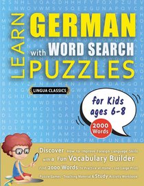 LEARN GERMAN WITH WORD SEARCH PUZZLES FOR KIDS 6 - 8 - Discover How to Improve Foreign Language Skills with a Fun Vocabulary Builder. Find 2000 Words to Practice at Home - 100 Large Print Puzzle Games - Teaching Material, Study Activity Workbook