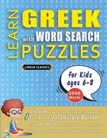 LEARN GREEK WITH WORD SEARCH PUZZLES FOR KIDS 6 - 8 - Discover How to Improve Foreign Language Skills with a Fun Vocabulary Builder. Find 2000 Words to Practice at Home - 100 Large Print Puzzle Games - Teaching Material, Study Activity Workbook