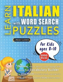 LEARN ITALIAN WITH WORD SEARCH PUZZLES FOR KIDS 8 - 10 - Discover How to Improve Foreign Language Skills with a Fun Vocabulary Builder. Find 2000 Words to Practice at Home - 100 Large Print Puzzle Games - Teaching Material, Study Activity Workbook