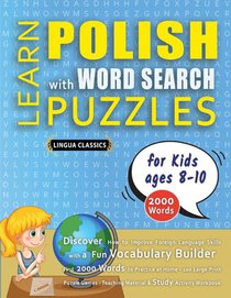 LEARN POLISH WITH WORD SEARCH PUZZLES FOR KIDS 8 - 10 - Discover How to Improve Foreign Language Skills with a Fun Vocabulary Builder. Find 2000 Words to Practice at Home - 100 Large Print Puzzle Games - Teaching Material, Study Activity Workbook