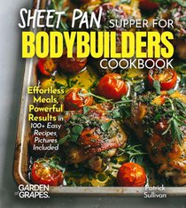 Sheet Pan Suppers for Bodybuilders Cookbook