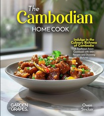 The Cambodian Home Cook: Indulge in the Culinary Richness of Cambodia - A Southeast Asian Cookbook with 100+ Recipes and Stunning Pictures