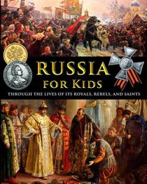 Russia for Kids - through the Lives of its Royals, Rebels, and Saints