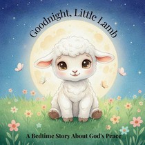 Goodnight, Little Lamb. A Bedtime Story About God's Peace