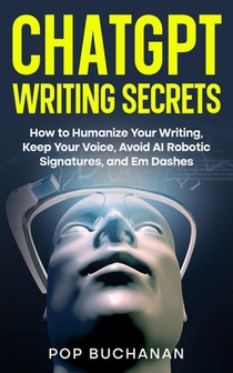 ChatGPT Writing Secrets: How to Humanize Your Writing, Keep Your Voice, Avoid AI Robotic Signatures, and Em Dashes