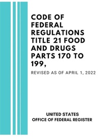 Code of Federal Regulations Title 21 Food and Drugs Parts 170 to 199, Revised as of April 1, 2022
