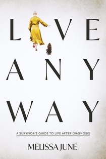 Live Anyway: A Survivor's Guide to Life After Diagnosis
