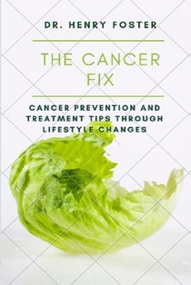 The Cancer Fix: Cancer Prevention and Treatment Tips Through Lifestyle Changes