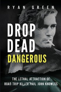 Drop Dead Dangerous: The Lethal Attraction of Road Trip Killer, Paul John Knowles