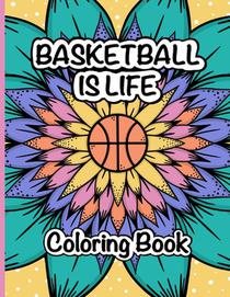 Basketball is Life Coloring Book: A Fun and Relaxing Coloring Book for Basketball Lovers