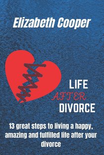 Life After Divorce: 13 great steps to living a happy, amazing and fulfilled life after your divorce