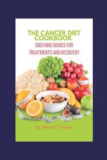 The Cancer Diet Cookbook: Soothing Dishes for Treatments and Recovery