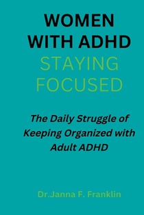 Women with Adhd; Staying Focused: The Daily Struggle of Keeping Organized with Adult ADHD