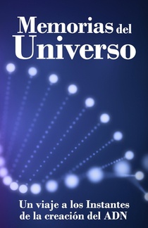 Memorias del Universo - Un viaje a los instantes de la creacion del ADN: Enseñanzas Pleyadianas