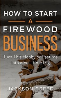 How to Start a Firewood Business: Turn This Hobby or Pastime Into a Full-Time Gig