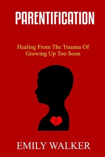 Parentification: Healing From the Trauma of Growing Up Too Soon