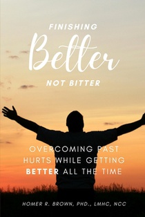 Finishing Better Not Bitter: Overcoming Past Hurts While Getting Better All the Time