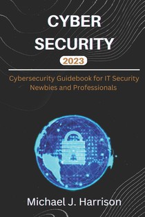 Cybersecurity: A Cybersecurity Guidebook for IT Security Newbies and Professionals