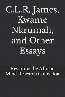 C.L.R. James, Kwame Nkrumah, and Other Essays