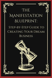 The Manifestation Blueprint: A Step-by-Step Guide to Creating Your Dream Business