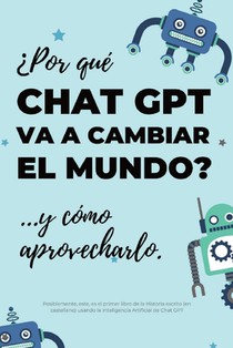 ¿Por qué Chat GPT va a cambiar el mundo?: ...y cómo aprovecharlo.