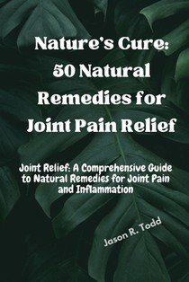 Nature's Cure: 50 Natural Remedies for Joint Pain Relief
