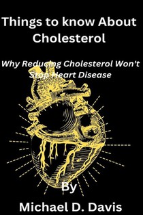 Things to know About Cholesterol: Why Reducing Cholesterol Won't Stop Heart Disease