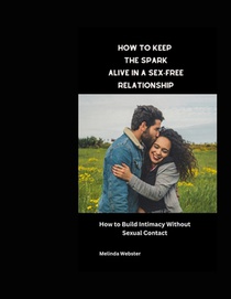 How to Keep the Spark Alive in a Sex-Free Relationship: How to Build Intimacy Without Sexual Contact