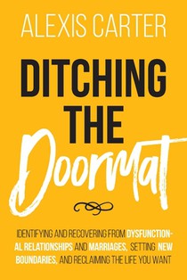 Ditching the Doormat: Identifying and Recovering From Dysfunctional Relationships and Marriages, Setting New Boundaries, and Reclaiming the