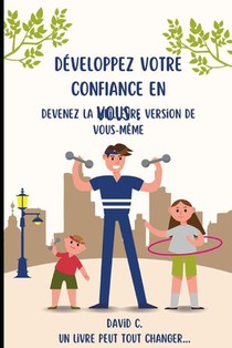Développez votre confiance en vous: devenez la meilleure version de vous-même