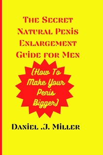 The secret Natural Penis Enlargement Guide For men: How to make your Penis bigger