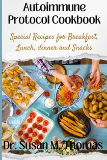 Autoimmune Protocol Cookbook: Special Recipes for Breakfast, Lunch, dinner and Snacks