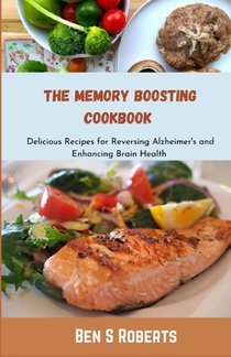 The Memory Boosting Cookbook: Delicious Recipes for Reversing Alzheimer's and Enhancing Brain Health
