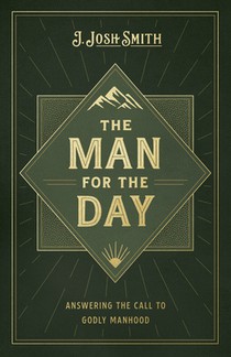The Man for the Day: Answering the Call to Godly Manhood