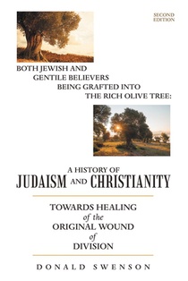 A History of Judaism and Christianity: Both Jewish and Gentile Believers Being Grafted Into the Rich Olive Tree: Towards Healing of the Original Wound