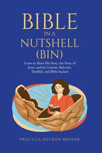 Bible in a Nutshell (BIN): Learn to Share His Story, the Story of Jesus, and be Concise, Relevant, Truthful, and Bible-backed