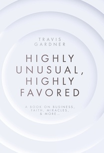 Highly Unusual, Highly Favored: A book on business, faith, miracles, & more...