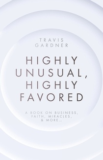 Highly Unusual, Highly Favored: A book on business, faith, miracles, & more...