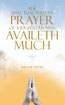 The Effectual Fervent Prayer of a Righteous Man Availeth Much