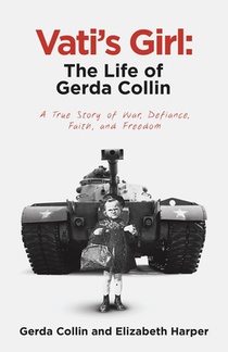 Vati's Girl: The Life of Gerda Collin: A True Story of War, Defiance, Faith, and Freedom